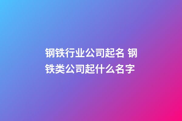 钢铁行业公司起名 钢铁类公司起什么名字-第1张-公司起名-玄机派